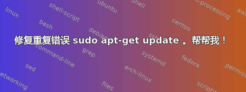 修复重复错误 sudo apt-get update 。帮帮我！