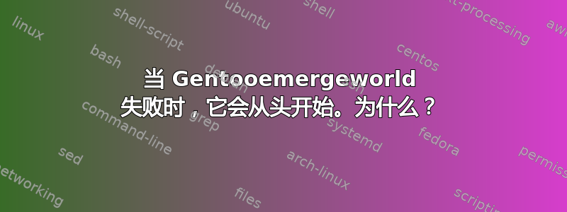 当 Gentooemergeworld 失败时，它会从头开始。为什么？