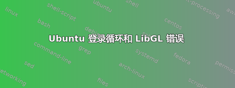 Ubuntu 登录循环和 LibGL 错误