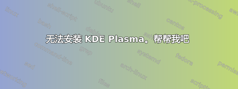 无法安装 KDE Plasma。帮帮我吧