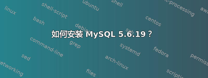 如何安装 MySQL 5.6.19？