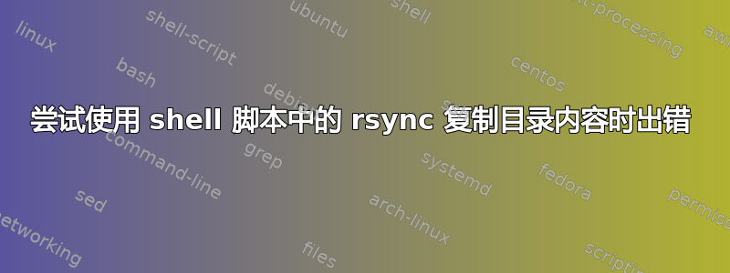 尝试使用 shell 脚本中的 rsync 复制目录内容时出错