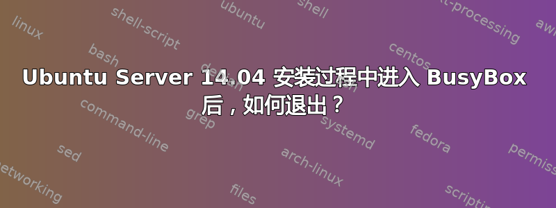 Ubuntu Server 14.04 安装过程中进入 BusyBox 后，如何退出？