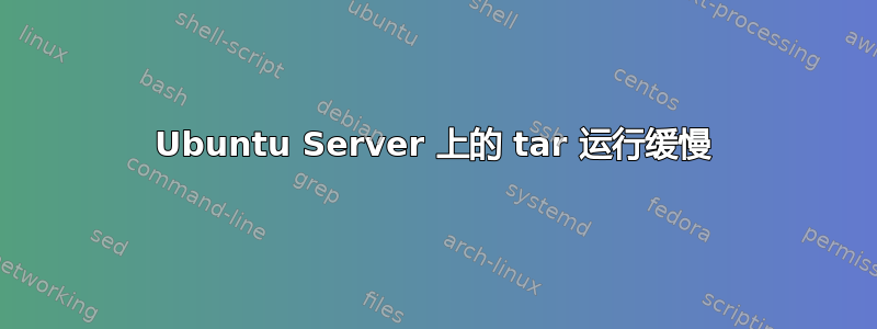 Ubuntu Server 上的 tar 运行缓慢