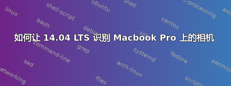 如何让 14.04 LTS 识别 Macbook Pro 上的相机