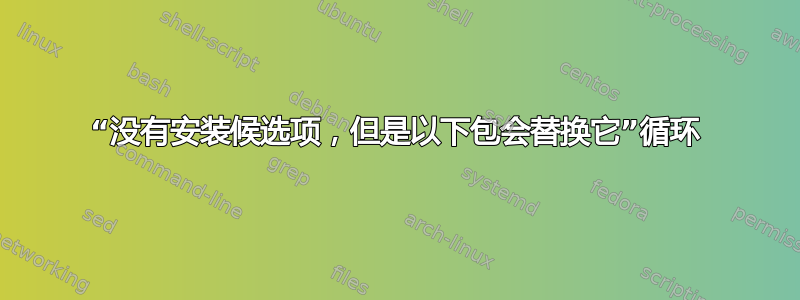 “没有安装候选项，但是以下包会替换它”循环