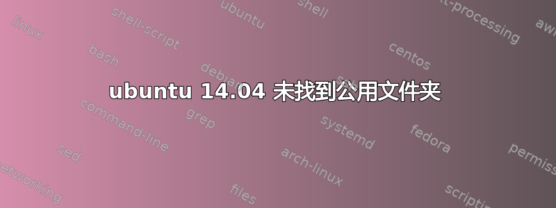 ubuntu 14.04 未找到公用文件夹