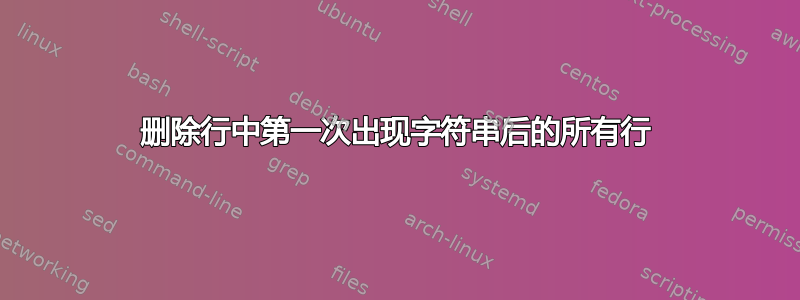 删除行中第一次出现字符串后的所有行