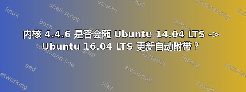 内核 4.4.6 是否会随 Ubuntu 14.04 LTS -> Ubuntu 16.04 LTS 更新自动附带？