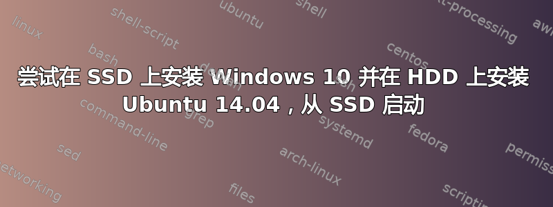 尝试在 SSD 上安装 Windows 10 并在 HDD 上安装 Ubuntu 14.04，从 SSD 启动