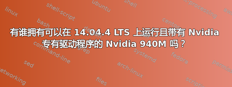 有谁拥有可以在 14.04.4 LTS 上运行且带有 Nvidia 专有驱动程序的 Nvidia 940M 吗？