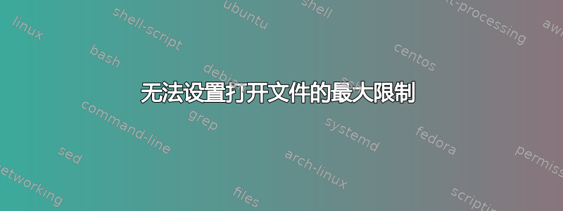 无法设置打开文件的最大限制