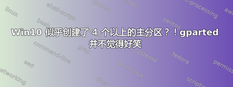 Win10 似乎创建了 4 个以上的主分区？！gparted 并不觉得好笑