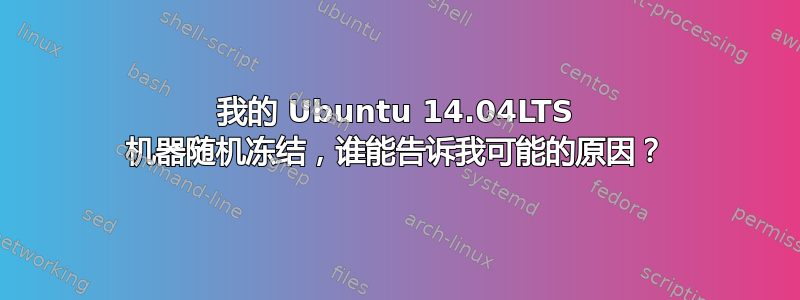 我的 Ubuntu 14.04LTS 机器随机冻结，谁能告诉我可能的原因？