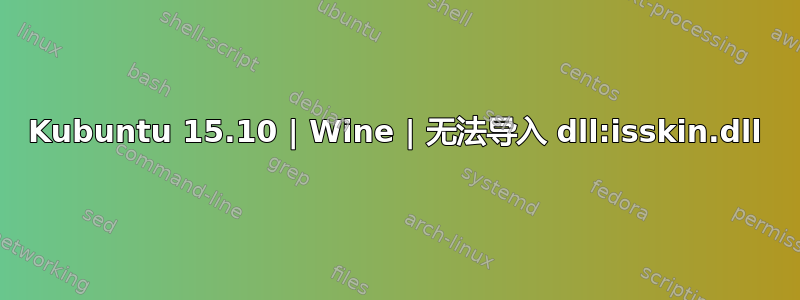 Kubuntu 15.10 | Wine | 无法导入 dll:isskin.dll