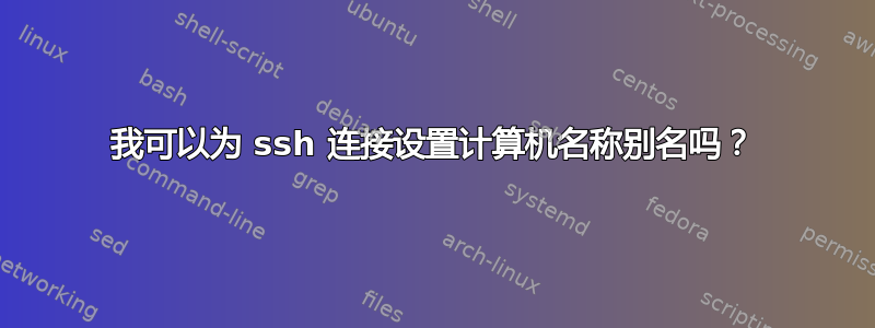 我可以为 ssh 连接设置计算机名称别名吗？