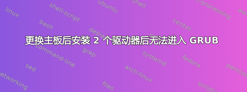 更换主板后安装 2 个驱动器后无法进入 GRUB