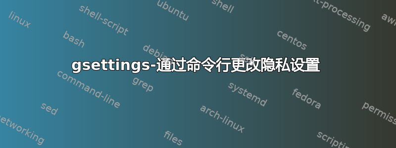 gsettings-通过命令行更改隐私设置