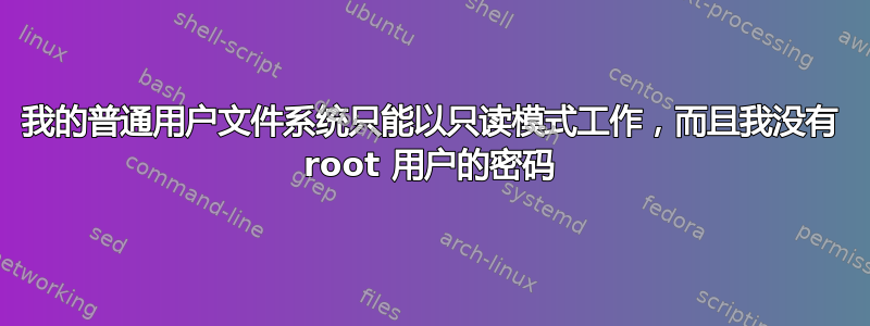 我的普通用户文件系统只能以只读模式工作，而且我没有 root 用户的密码