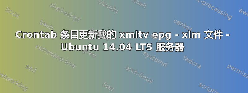 Crontab 条目更新我的 xmltv epg - xlm 文件 - Ubuntu 14.04 LTS 服务器