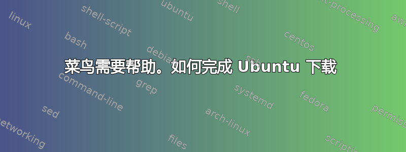 菜鸟需要帮助。如何完成 Ubuntu 下载