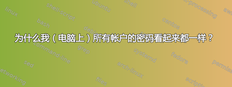 为什么我（电脑上）所有帐户的密码看起来都一样？