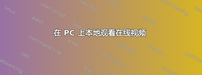 在 PC 上本地观看在线视频