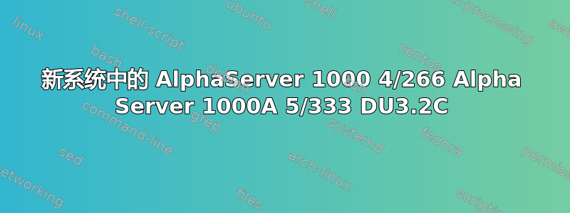 新系统中的 AlphaServer 1000 4/266 Alpha Server 1000A 5/333 DU3.2C