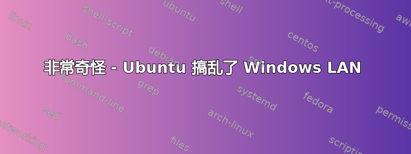 非常奇怪 - Ubuntu 搞乱了 Windows LAN