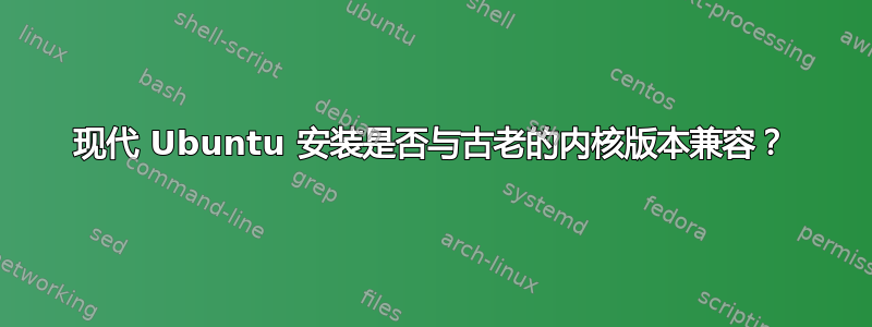 现代 Ubuntu 安装是否与古老的内核版本兼容？