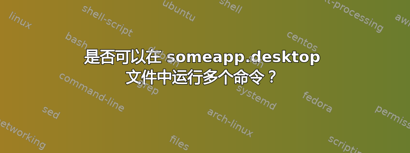 是否可以在 someapp.desktop 文件中运行多个命令？