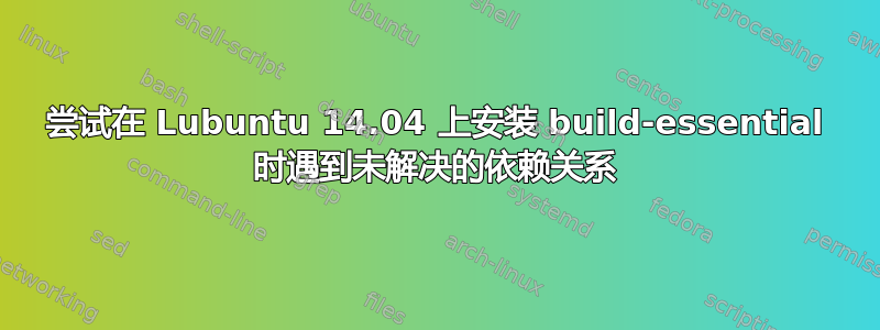 尝试在 Lubuntu 14.04 上安装 build-essential 时遇到未解决的依赖关系