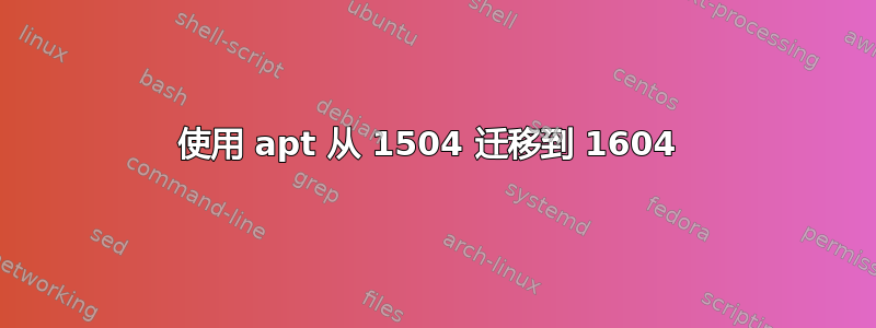 使用 apt 从 1504 迁移到 1604 