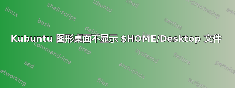 Kubuntu 图形桌面不显示 $HOME/Desktop 文件