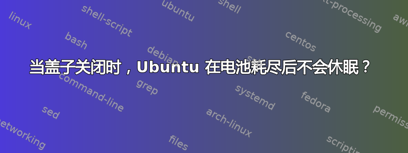 当盖子关闭时，Ubuntu 在电池耗尽后不会休眠？