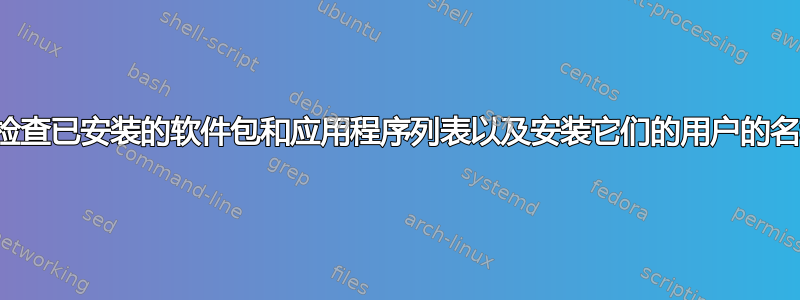 如何检查已安装的软件包和应用程序列表以及安装它们的用户的名称？