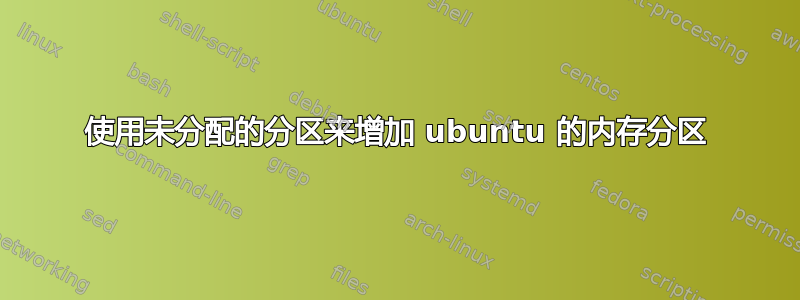 使用未分配的分区来增加 ubuntu 的内存分区