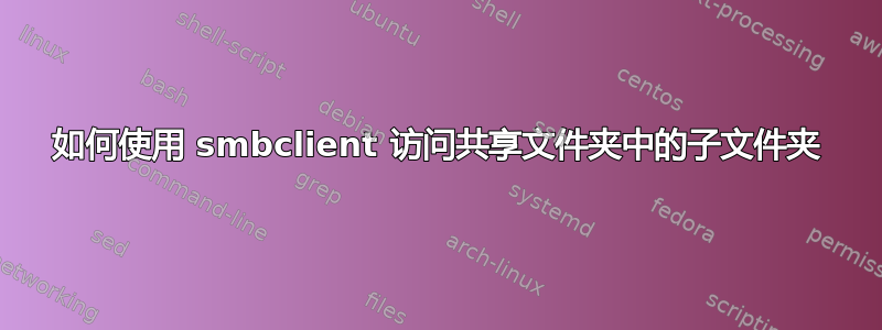 如何使用 smbclient 访问共享文件夹中的子文件夹