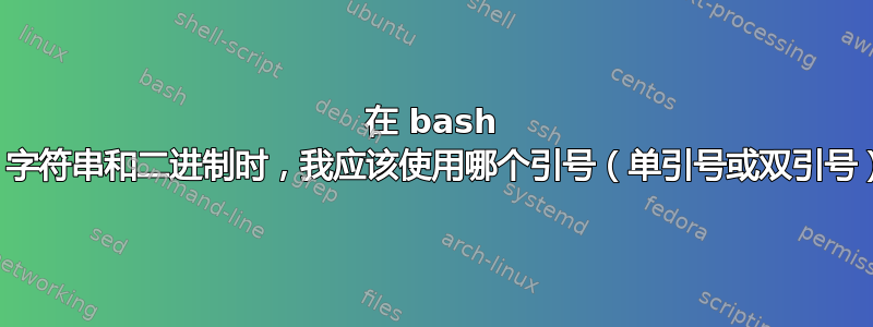 在 bash 中比较整数、字符串和二进制时，我应该使用哪个引号（单引号或双引号），为什么？