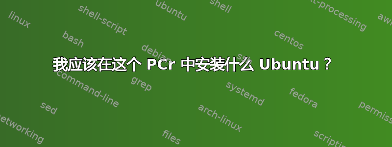 我应该在这个 PCr 中安装什么 Ubuntu？