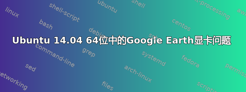 Ubuntu 14.04 64位中的Google Earth显卡问题