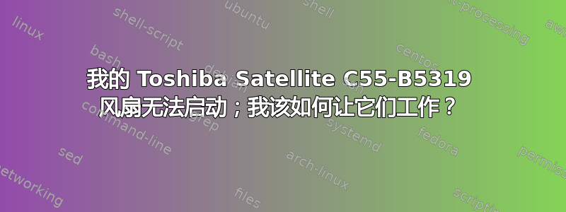 我的 Toshiba Satellite C55-B5319 风扇无法启动；我该如何让它们工作？