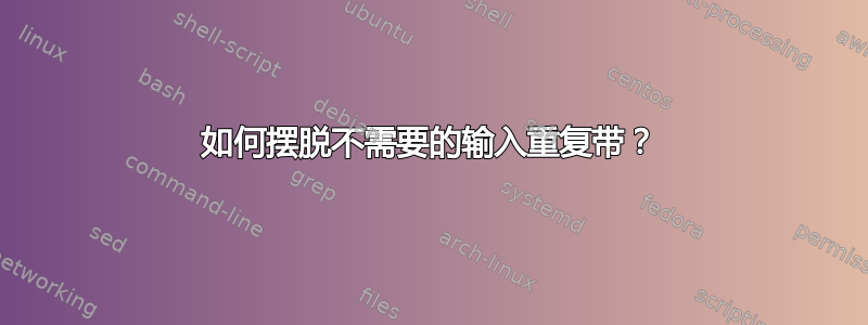 如何摆脱不需要的输入重复带？