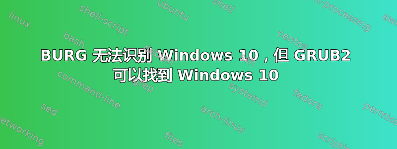 BURG 无法识别 Windows 10，但 GRUB2 可以找到 Windows 10