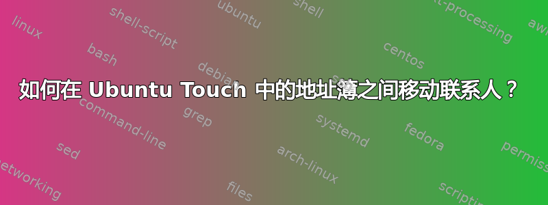 如何在 Ubuntu Touch 中的地址簿之间移动联系人？