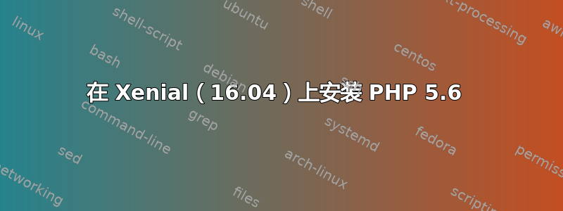 在 Xenial（16.04）上安装 PHP 5.6 