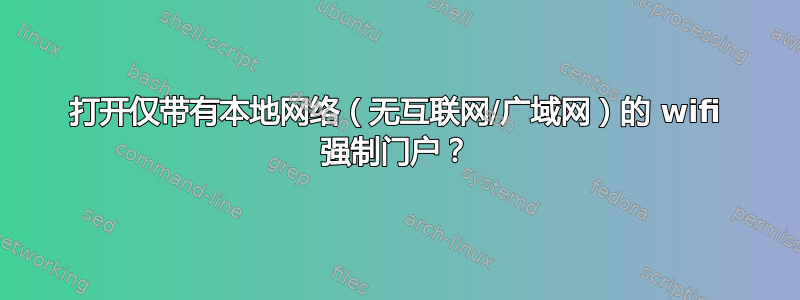 打开仅带有本地网络（无互联网/广域网）的 wifi 强制门户？