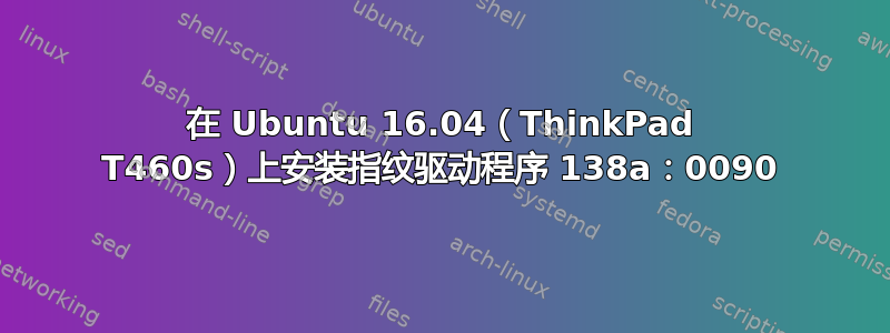 在 Ubuntu 16.04（ThinkPad T460s）上安装指纹驱动程序 138a：0090