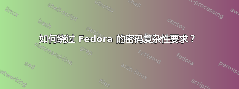 如何绕过 Fedora 的密码复杂性要求？