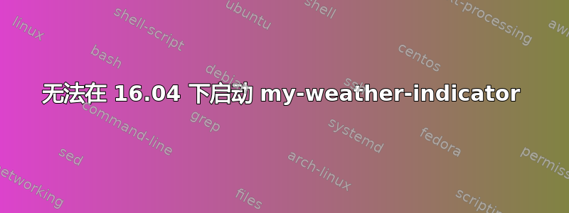 无法在 16.04 下启动 my-weather-indicator